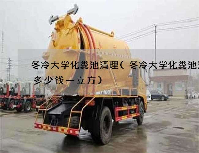 冬冷大学化粪池清理(冬冷大学化粪池清掏多少钱一立方)