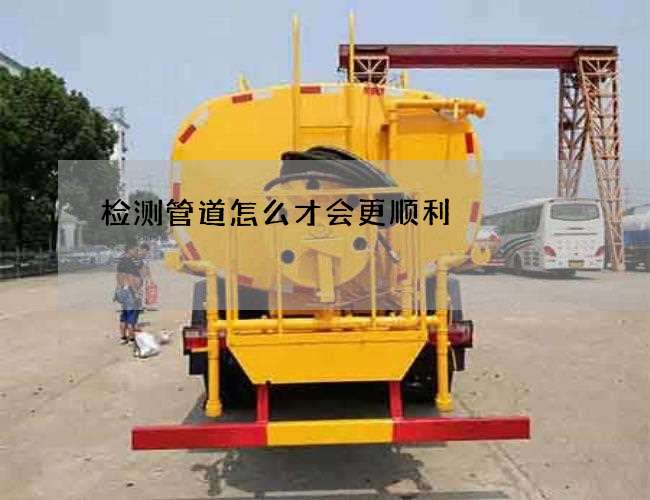 检测管道怎么才会更顺利