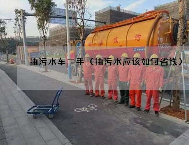 抽污水车二手(抽污水应该如何省钱) 抽污水车二手(抽污水应该如何省钱)