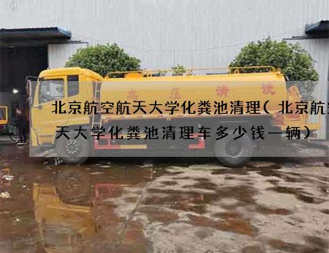 北京航空航天大学化粪池清理(北京航空航天大学化粪池清理车多少钱一辆)