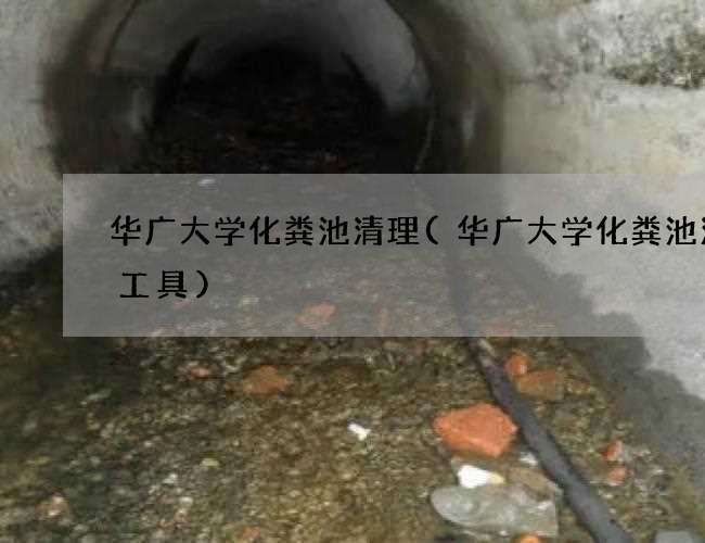 华广大学化粪池清理(华广大学化粪池清掏工具)