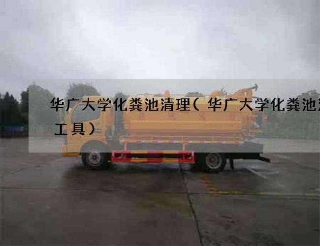 华广大学化粪池清理(华广大学化粪池清掏工具)