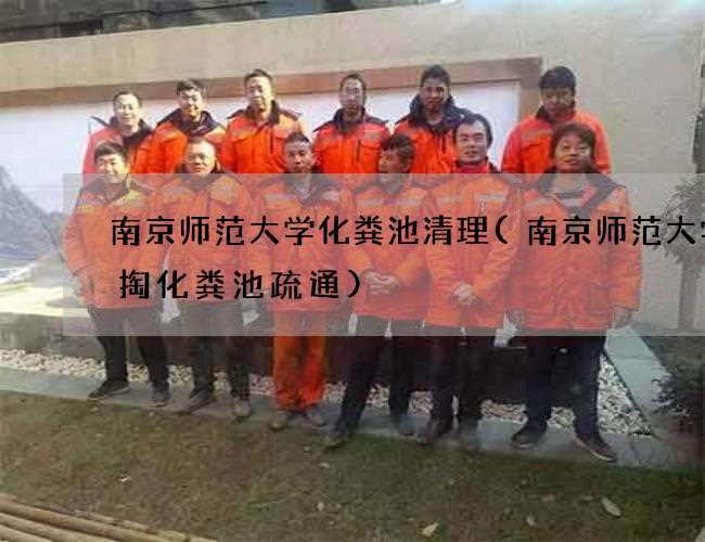 南京师范大学化粪池清理(南京师范大学清掏化粪池疏通)