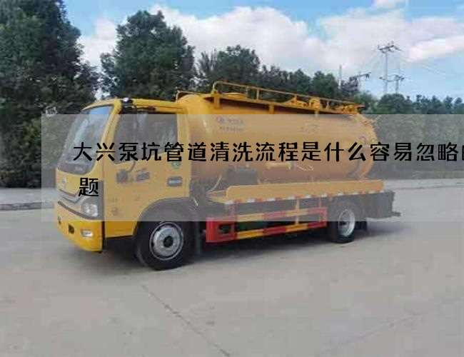 大兴泵坑管道清洗流程是什么容易忽略的问题