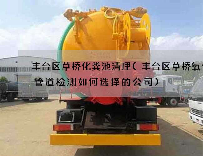 丰台区草桥化粪池清理(丰台区草桥氧化沟管道检测如何选择的公司)