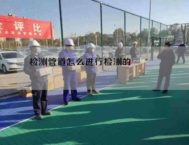 检测管道怎么进行检测的