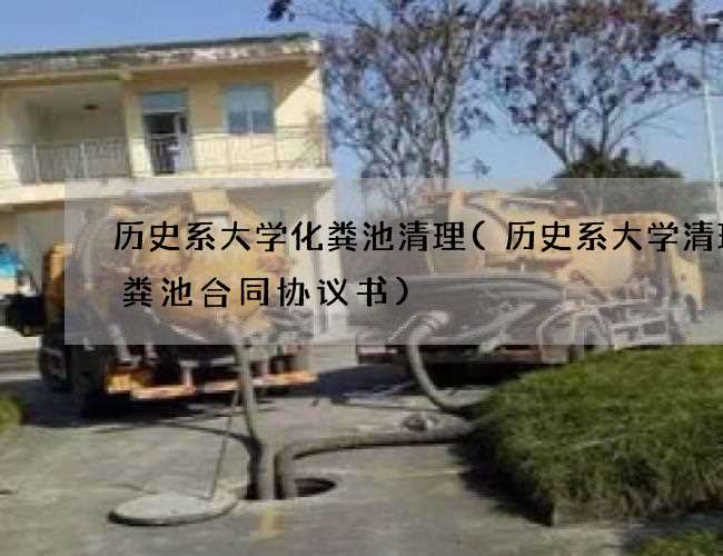 历史系大学化粪池清理(历史系大学清理化粪池合同协议书)