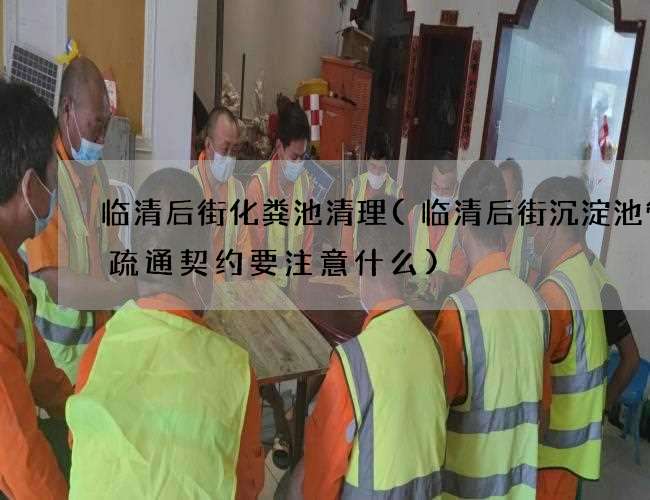 临清后街化粪池清理(临清后街沉淀池管道疏通契约要注意什么)