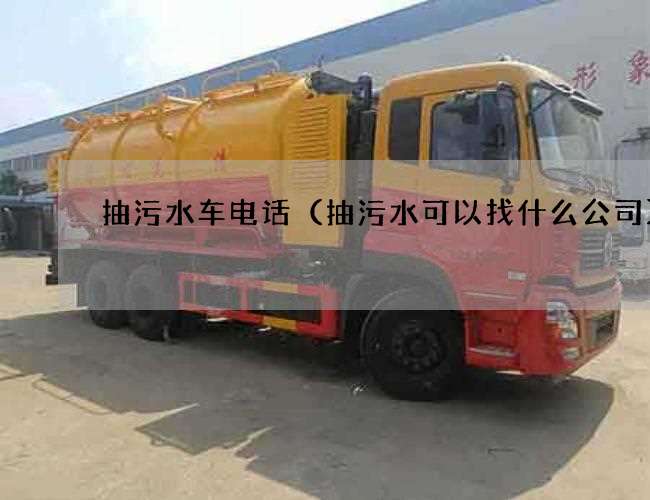 抽污水车电话(抽污水可以找什么公司) 抽污水车电话(抽污水可以找什么公司)