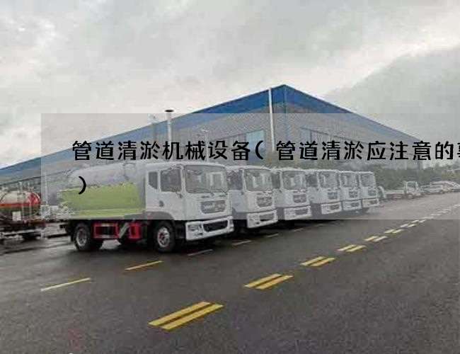 管道清淤机械设备(管道清淤应注意的事项)