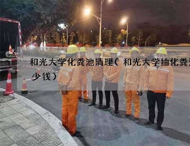 和光大学化粪池清理(和光大学抽化粪池多少钱)