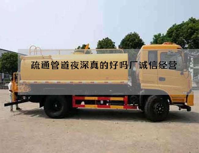 疏通管道夜深真的好吗厂诚信经营 疏通管道夜深真的好吗厂诚信经营