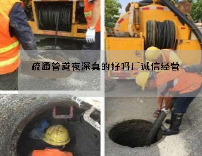疏通管道夜深真的好吗厂诚信经营 疏通管道夜深真的好吗厂诚信经营