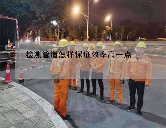 检测管道怎样保证效率高一点