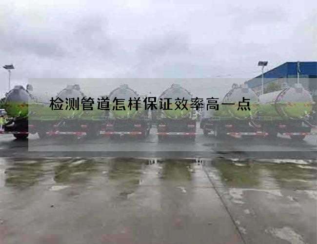 检测管道怎样保证效率高一点