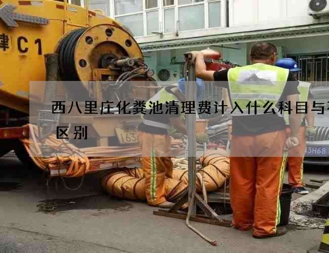 西八里庄化粪池清理费计入什么科目与不的区别