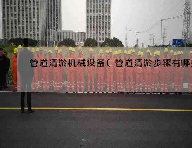 管道清淤机械设备(管道清淤步骤有哪些)