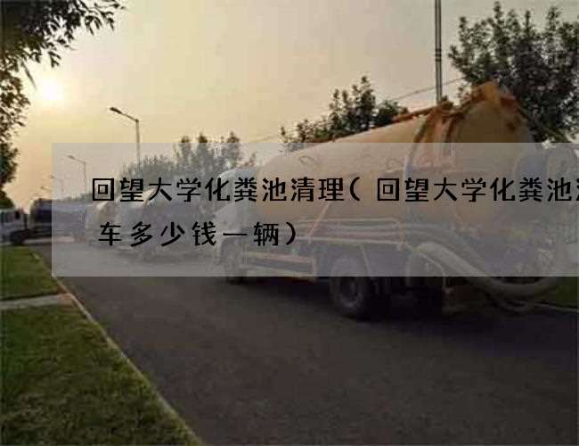 回望大学化粪池清理(回望大学化粪池清理车多少钱一辆)