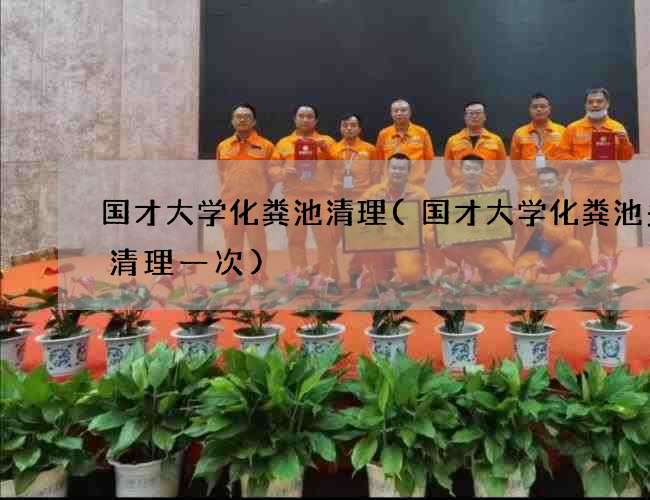 国才大学化粪池清理(国才大学化粪池多久清理一次)