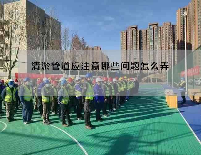 清淤管道应注意哪些问题怎么弄 清淤管道应注意哪些问题怎么弄