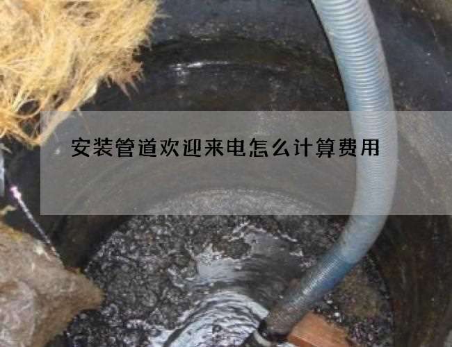 安装管道欢迎来电怎么计算费用