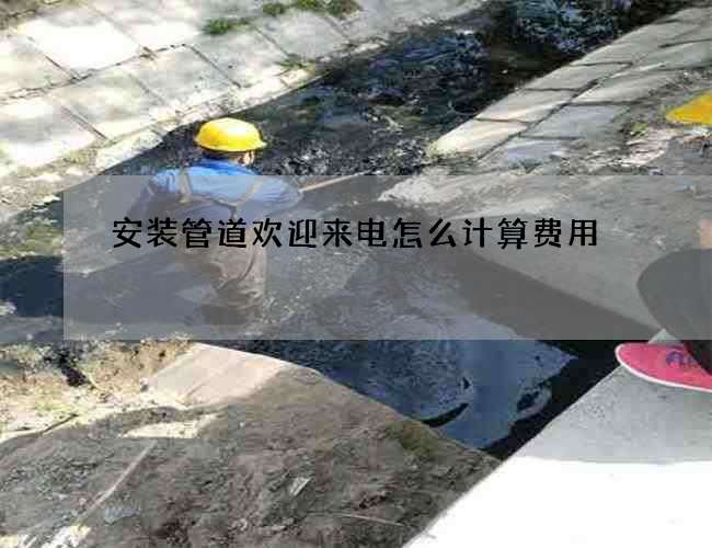 安装管道欢迎来电怎么计算费用