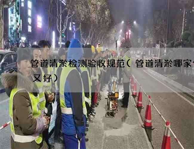 管道清淤检测验收规范(管道清淤哪家便宜又好)