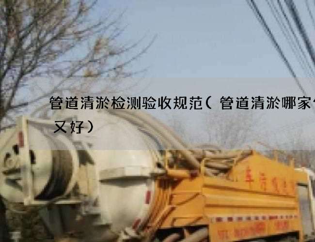 管道清淤检测验收规范(管道清淤哪家便宜又好)