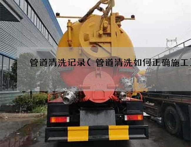 管道清洗记录(管道清洗如何正确施工) 管道清洗记录(管道清洗如何正确施工)