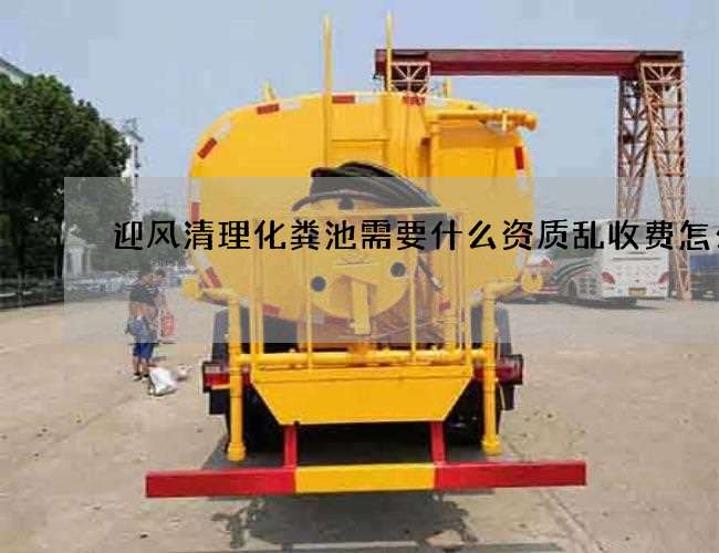 迎风清理化粪池需要什么资质乱收费怎么办 迎风清理化粪池需要什么资质乱收费怎么办