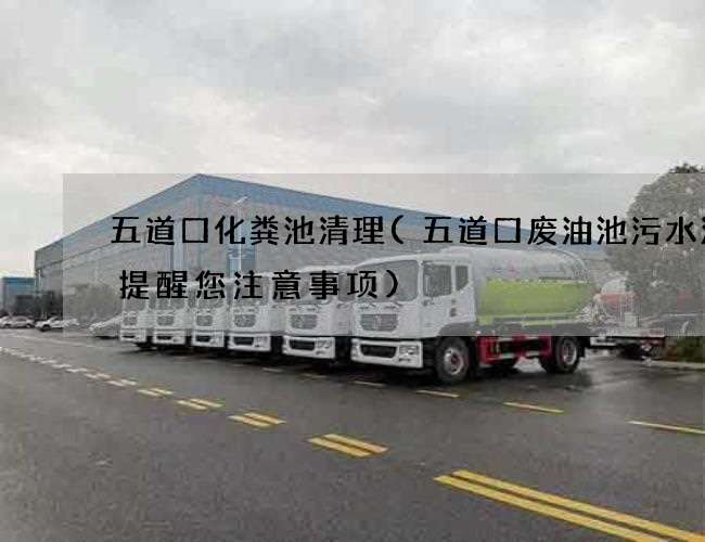 五道口化粪池清理(五道口废油池污水清理提醒您注意事项)