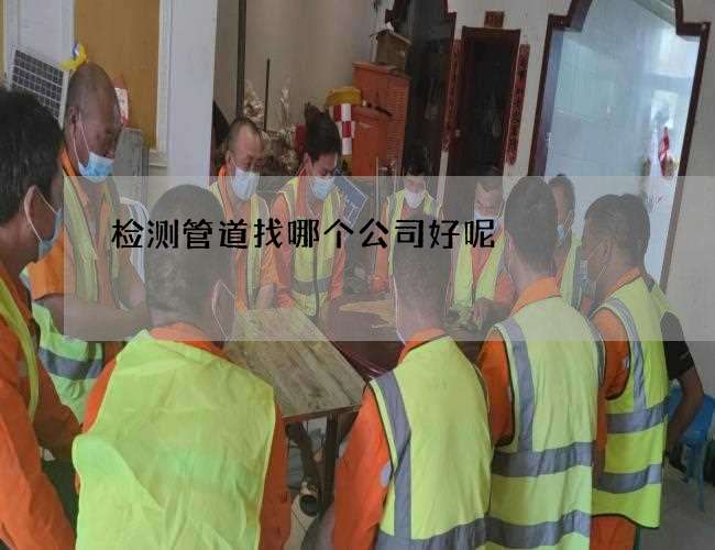 检测管道找哪个公司好呢
