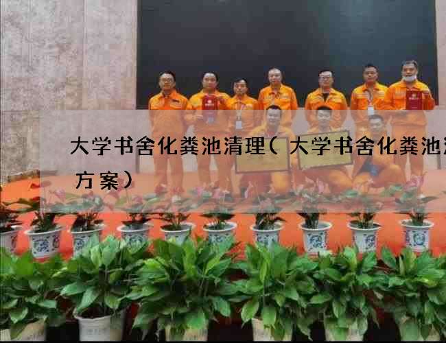 大学书舍化粪池清理(大学书舍化粪池清理方案) 大学书舍化粪池清理(大学书舍化粪池清理方案)