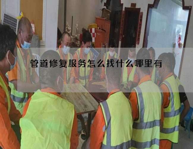 管道修复服务怎么找什么哪里有