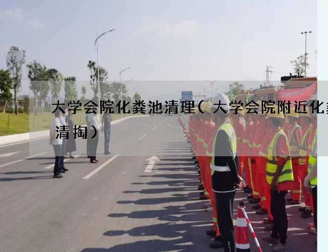 大学会院化粪池清理(大学会院附近化粪池清掏) 大学会院化粪池清理(大学会院附近化粪池清掏)