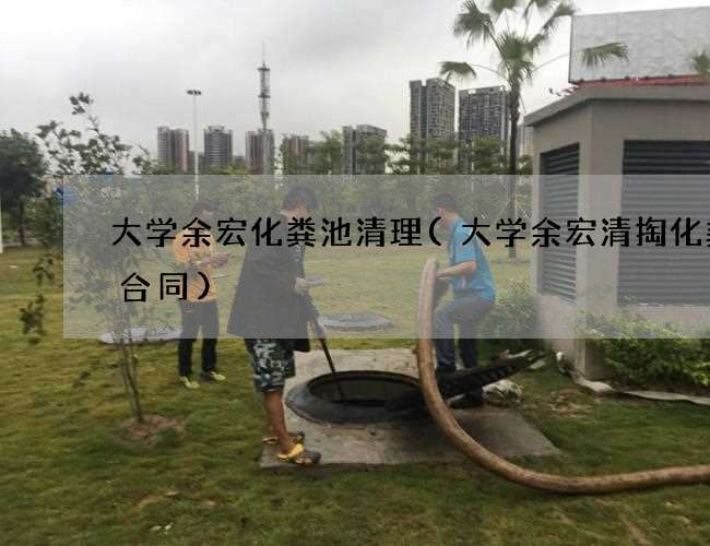 大学余宏化粪池清理(大学余宏清掏化粪池合同) 大学余宏化粪池清理(大学余宏清掏化粪池合同)