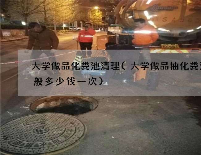 大学做品化粪池清理(大学做品抽化粪池一般多少钱一次) 大学做品化粪池清理(大学做品抽化粪池一般多少钱一次)