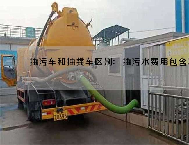 抽污车和抽粪车区别:抽污水费用包含哪些 抽污车和抽粪车区别:抽污水费用包含哪些
