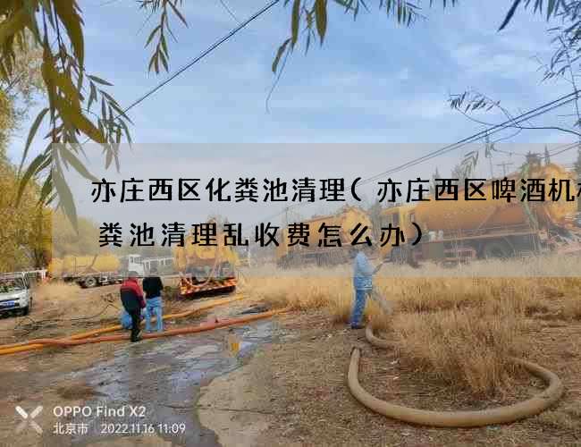 亦庄西区化粪池清理(亦庄西区啤酒机械化粪池清理乱收费怎么办)