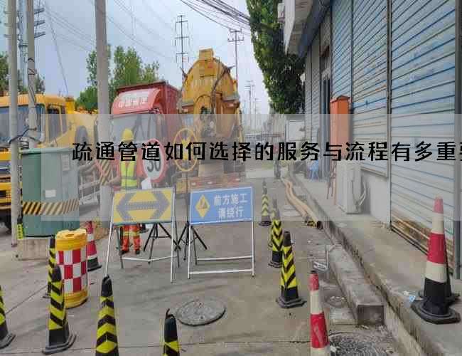 疏通管道如何选择的服务与流程有多重要