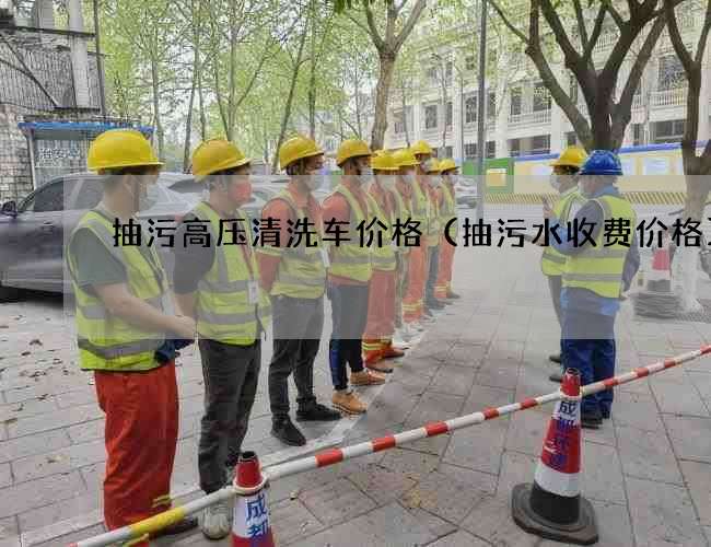 抽污高压清洗车价格(抽污水收费价格) 抽污高压清洗车价格(抽污水收费价格)