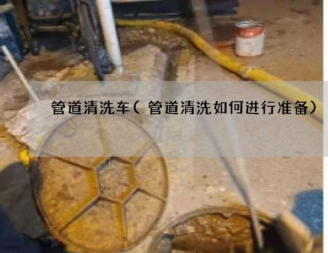 管道清洗车(管道清洗如何进行准备) 管道清洗车(管道清洗如何进行准备)