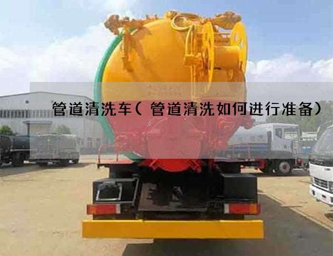 管道清洗车(管道清洗如何进行准备) 管道清洗车(管道清洗如何进行准备)