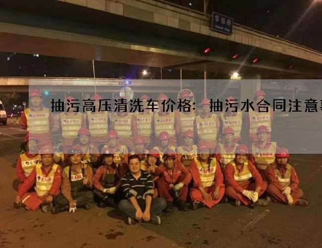 抽污高压清洗车价格:抽污水合同注意事项 抽污高压清洗车价格:抽污水合同注意事项