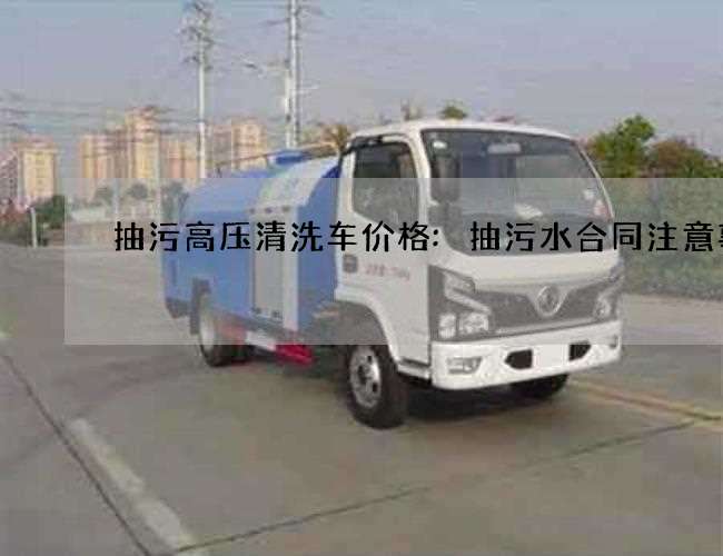 抽污高压清洗车价格:抽污水合同注意事项 抽污高压清洗车价格:抽污水合同注意事项