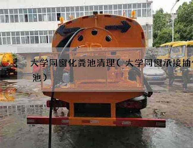 大学同窗化粪池清理(大学同窗承接抽化粪池)