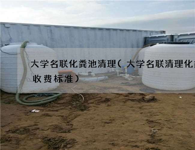 大学名联化粪池清理(大学名联清理化粪池收费标准)