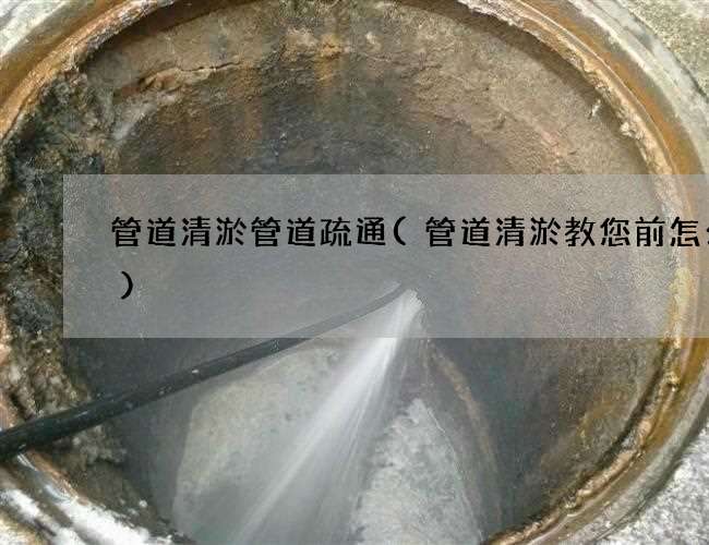 管道清淤管道疏通(管道清淤教您前怎么做)