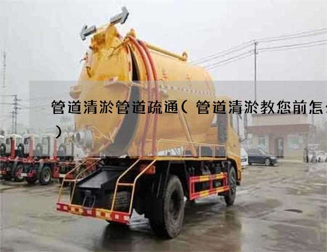 管道清淤管道疏通(管道清淤教您前怎么做)