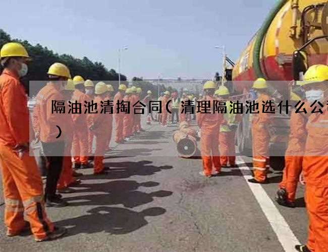 隔油池清掏合同(清理隔油池选什么公司好)